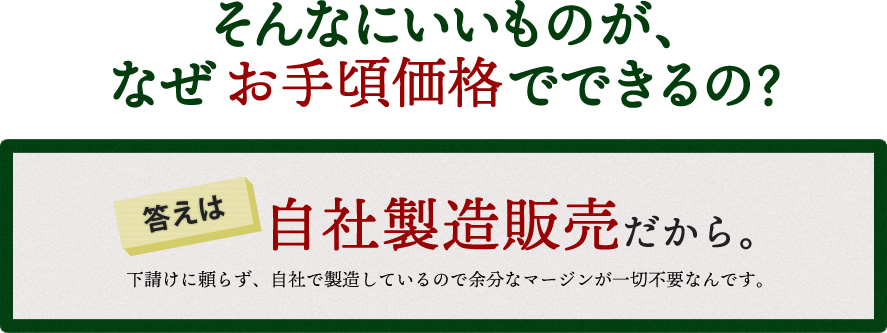 自社製造だから、お手頃価格でできる！